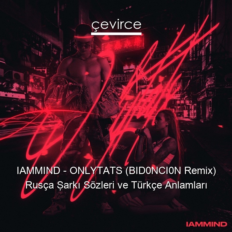 IAMMIND – ONLYTATS (BID0NCI0N Remix) Rusça Şarkı Sözleri Türkçe Anlamları