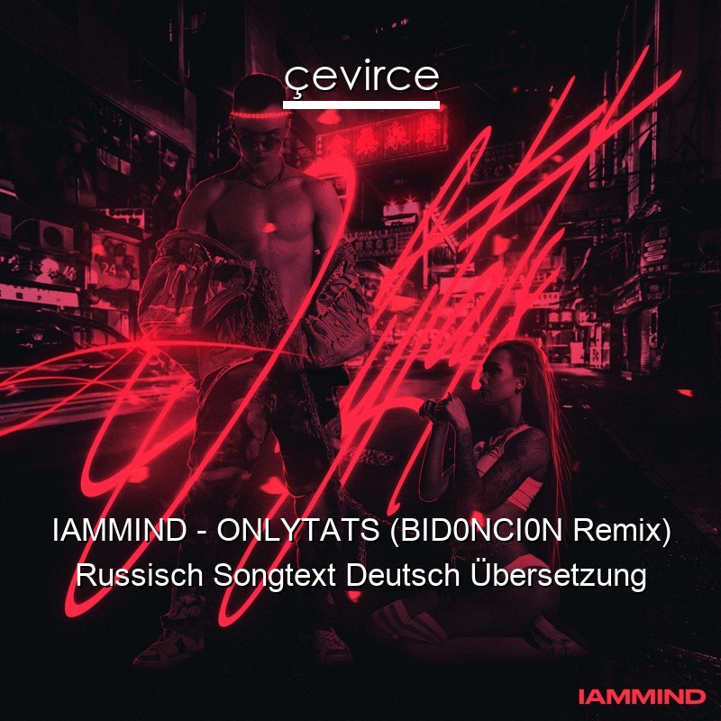 IAMMIND – ONLYTATS (BID0NCI0N Remix) Russisch Songtext Deutsch Übersetzung