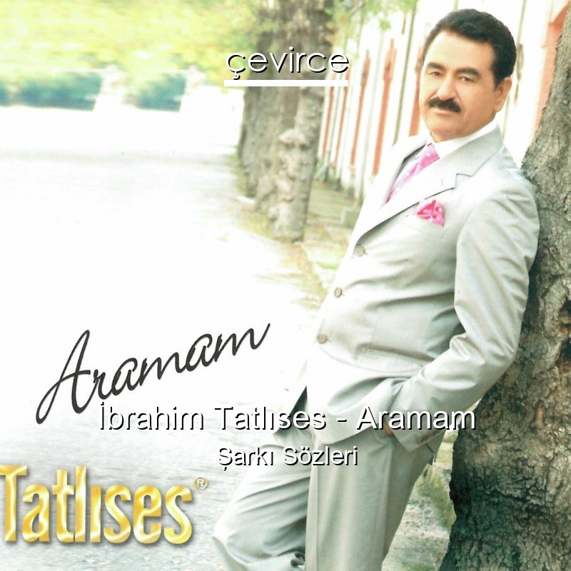 İbrahim Tatlıses – Aramam Şarkı Sözleri