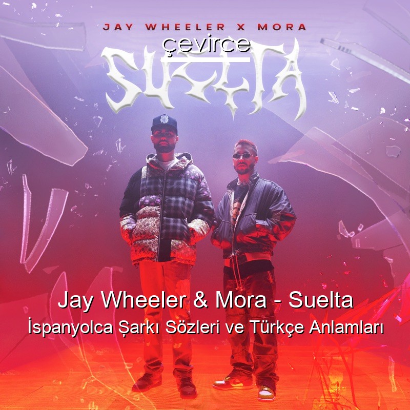 Jay Wheeler & Mora – Suelta İspanyolca Şarkı Sözleri Türkçe Anlamları