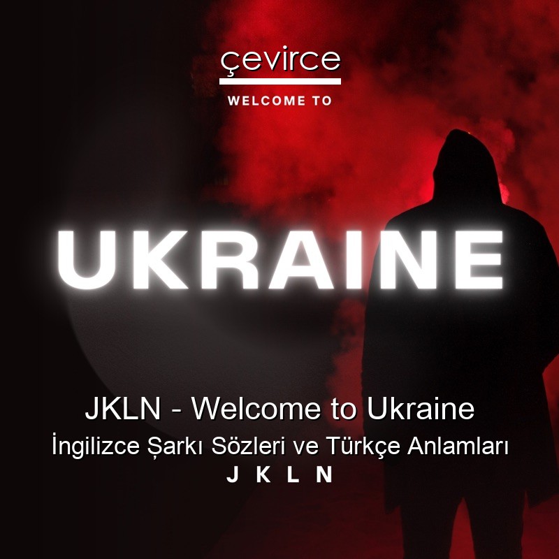 JKLN – Welcome to Ukraine İngilizce Şarkı Sözleri Türkçe Anlamları