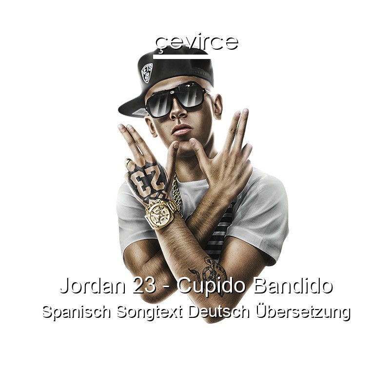 Jordan 23 – Cupido Bandido Spanisch Songtext Deutsch Übersetzung