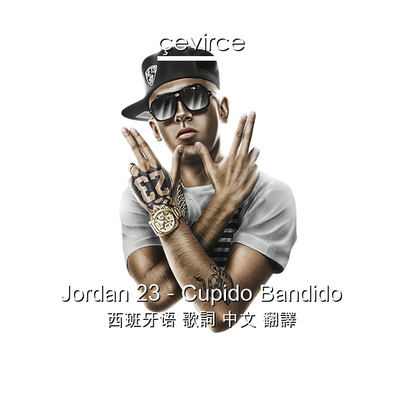 Jordan 23 – Cupido Bandido 西班牙语 歌詞 中文 翻譯