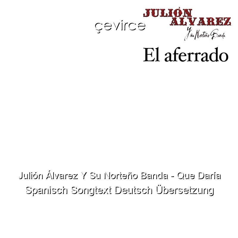Julión Álvarez Y Su Norteño Banda – Que Daría Spanisch Songtext Deutsch Übersetzung