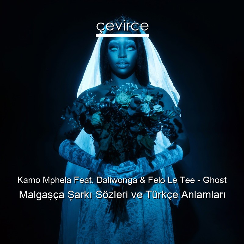 Kamo Mphela Feat. Daliwonga & Felo Le Tee – Ghost Malgaşça Şarkı Sözleri Türkçe Anlamları