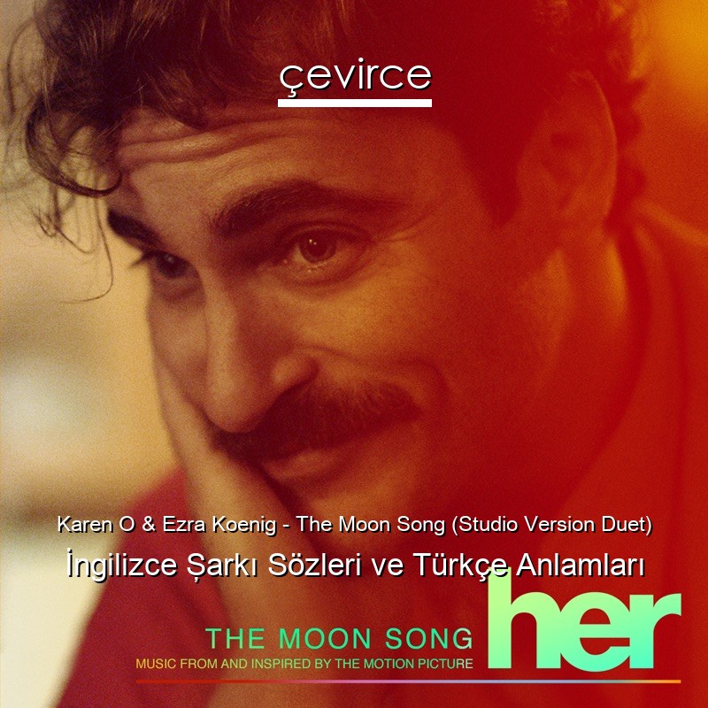 Karen O & Ezra Koenig – The Moon Song (Studio Version Duet) İngilizce Şarkı Sözleri Türkçe Anlamları