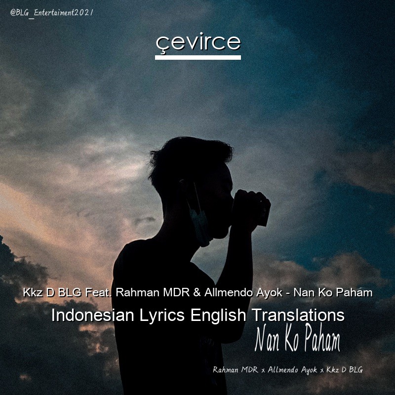Kkz D BLG Feat. Rahman MDR & Allmendo Ayok – Nan Ko Paham Indonesian Lyrics English Translations