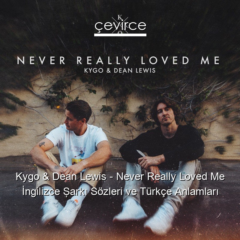 Kygo & Dean Lewis – Never Really Loved Me İngilizce Şarkı Sözleri Türkçe Anlamları