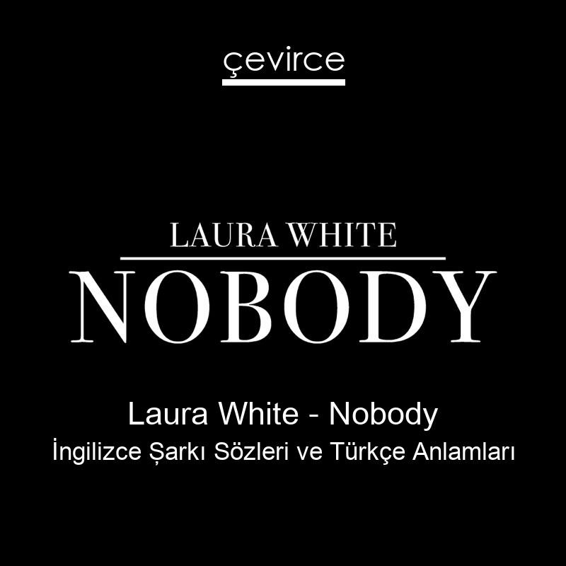 Laura White – Nobody İngilizce Şarkı Sözleri Türkçe Anlamları