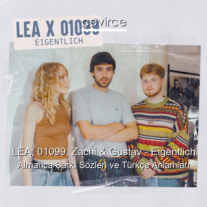 LEA, 01099, Zachi & Gustav – Eigentlich Almanca Şarkı Sözleri Türkçe Anlamları