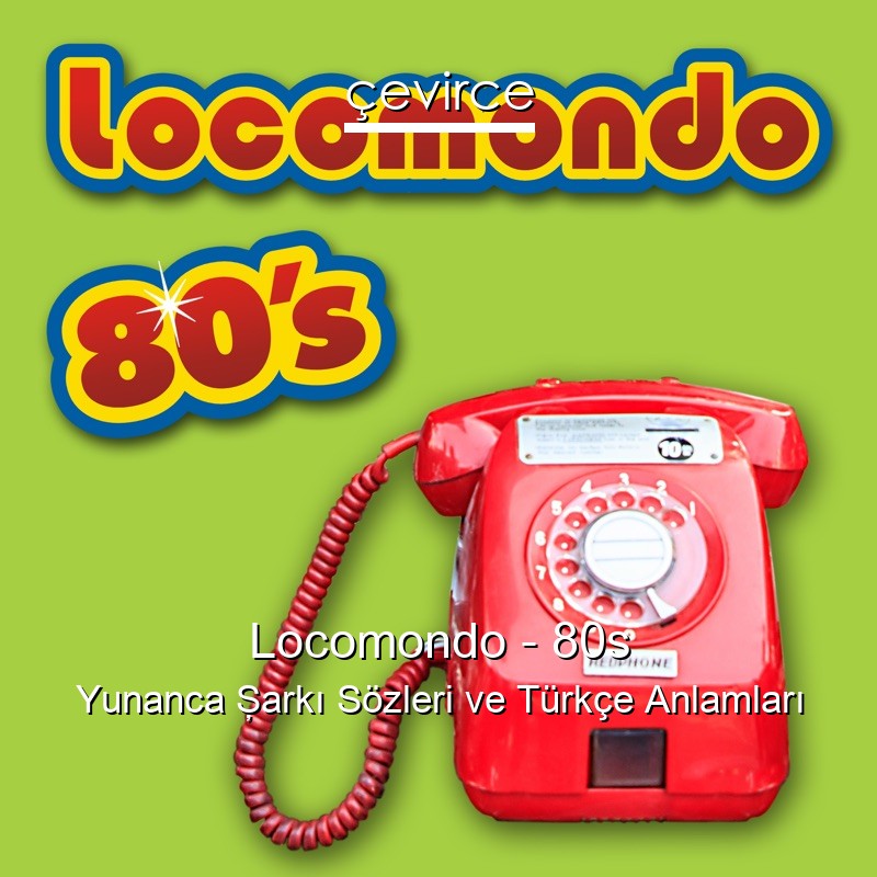 Locomondo – 80s Yunanca Şarkı Sözleri Türkçe Anlamları