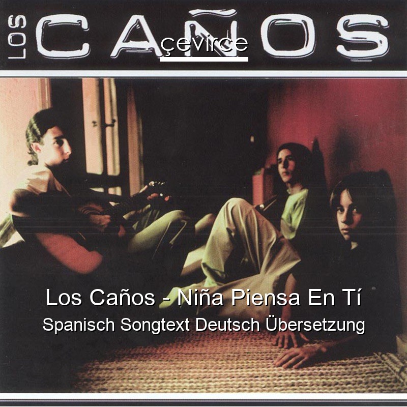 Los Caños – Niña Piensa En Tí Spanisch Songtext Deutsch Übersetzung