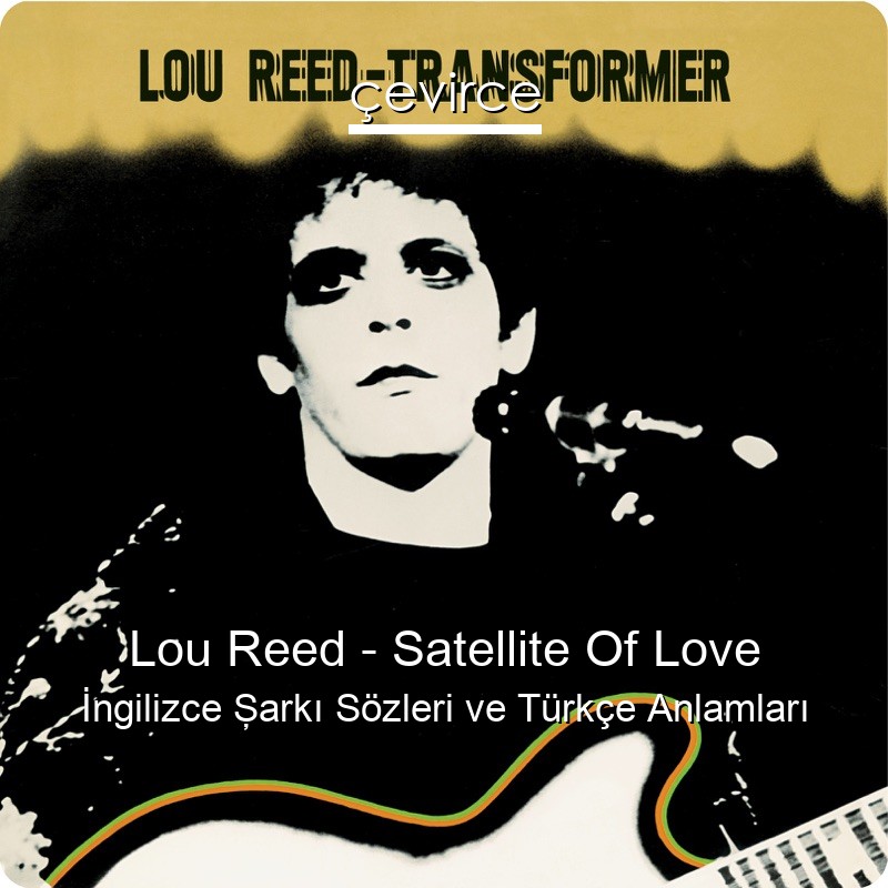 Lou Reed – Satellite Of Love İngilizce Şarkı Sözleri Türkçe Anlamları