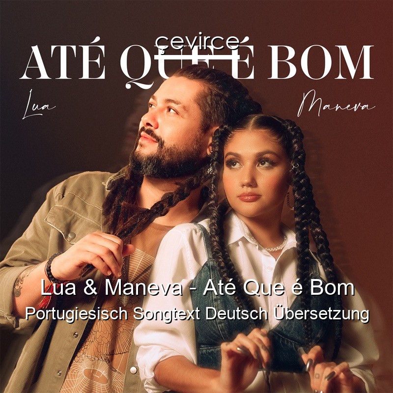 Lua & Maneva – Até Que é Bom Portugiesisch Songtext Deutsch Übersetzung