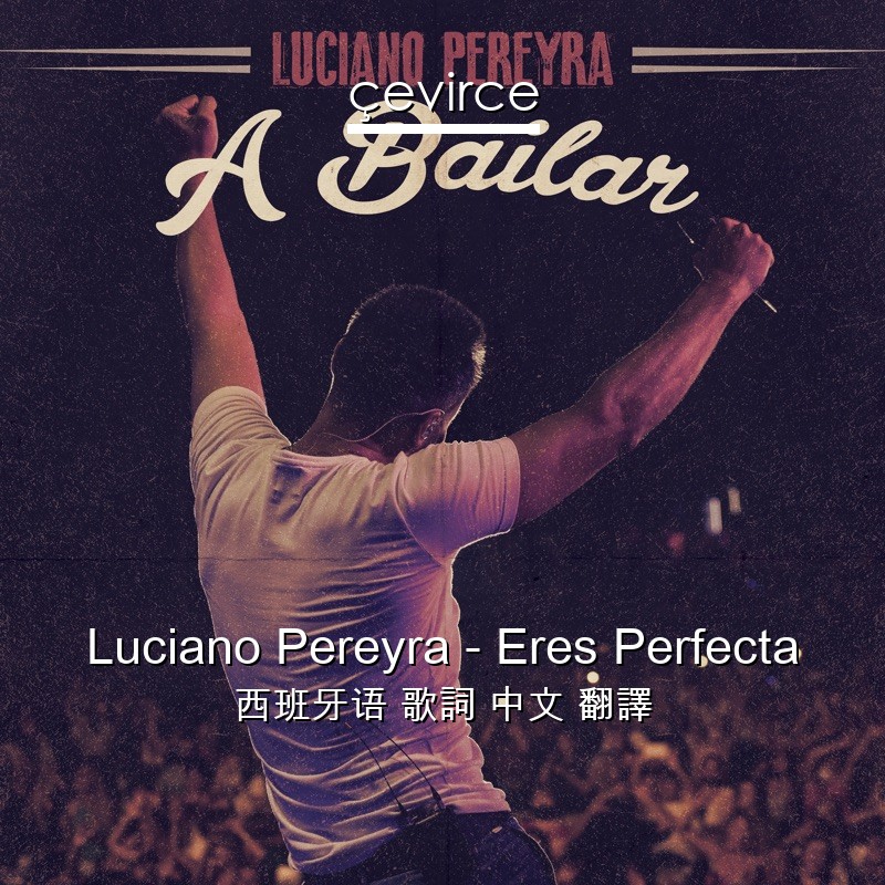 Luciano Pereyra – Eres Perfecta 西班牙语 歌詞 中文 翻譯