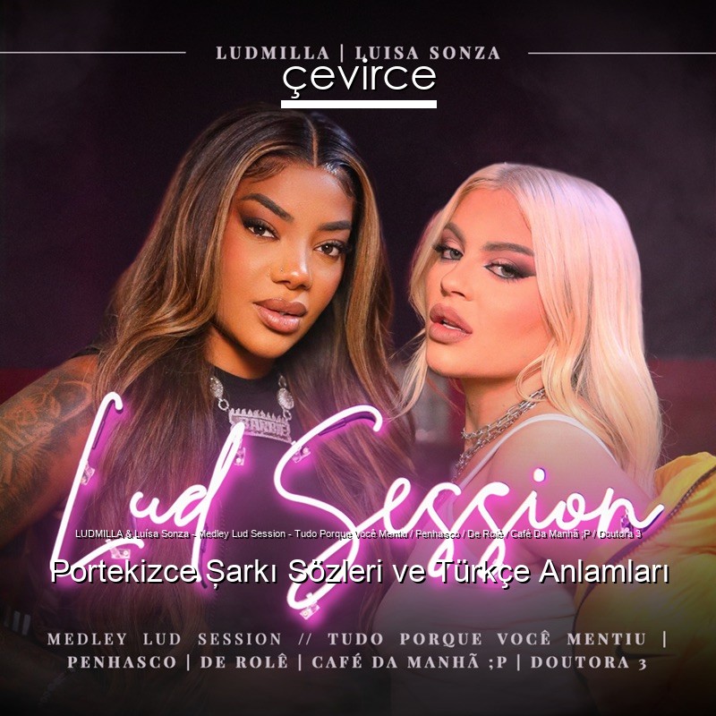 LUDMILLA & Luísa Sonza – Medley Lud Session – Tudo Porque Você Mentiu / Penhasco / De Rolê / Café Da Manhã ;P / Doutora 3 Portekizce Şarkı Sözleri Türkçe Anlamları