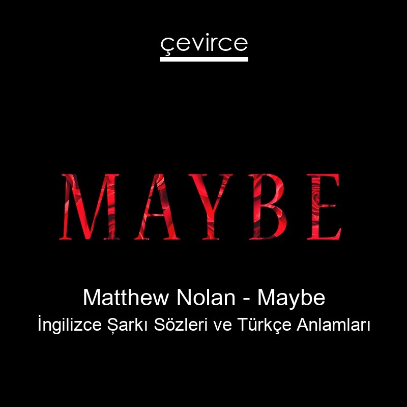 Matthew Nolan – Maybe İngilizce Şarkı Sözleri Türkçe Anlamları