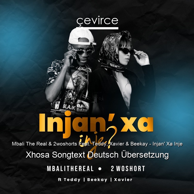 Mbali The Real & 2woshorts Feat. Teddy, Xavier & Beekay – Injan’ Xa Inje Xhosa Songtext Deutsch Übersetzung