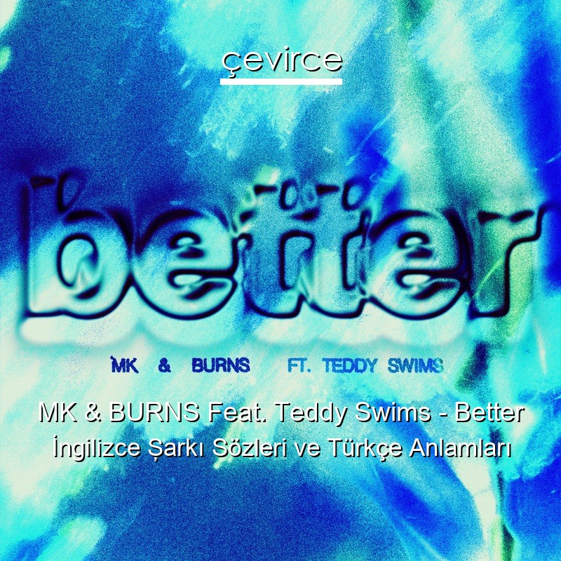 MK & BURNS Feat. Teddy Swims – Better İngilizce Şarkı Sözleri Türkçe Anlamları