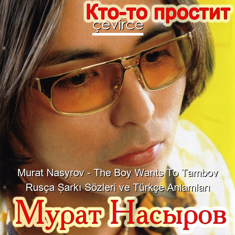 Murat Nasyrov – The Boy Wants To Tambov Rusça Şarkı Sözleri Türkçe Anlamları