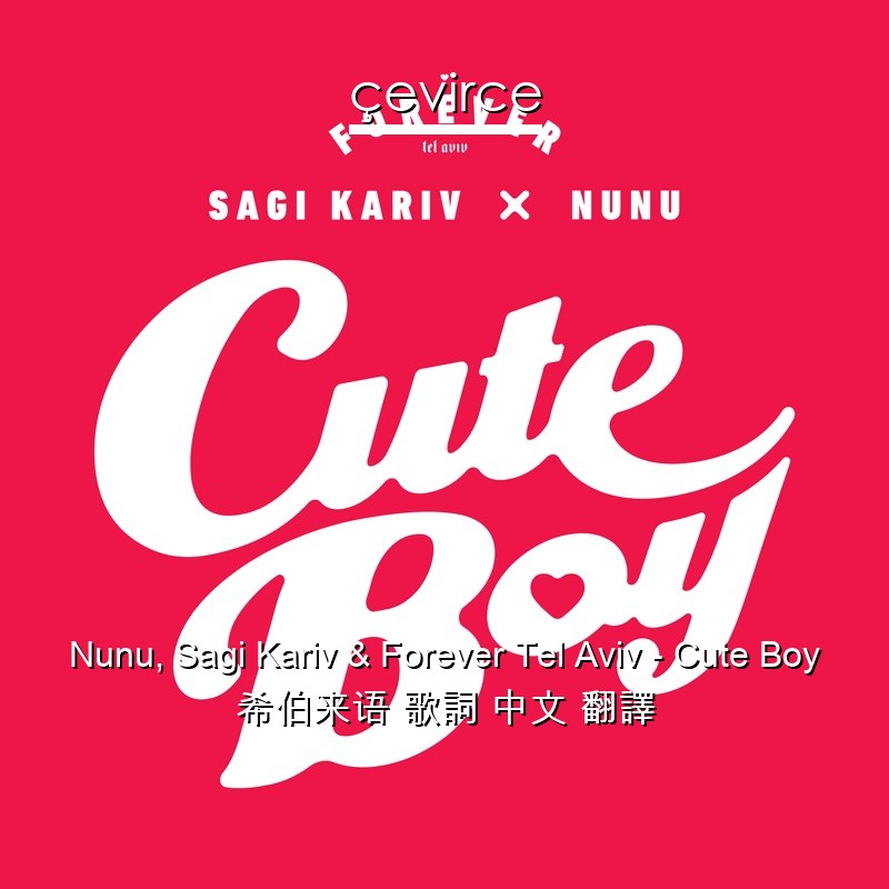 Nunu, Sagi Kariv & Forever Tel Aviv – Cute Boy 希伯来语 歌詞 中文 翻譯