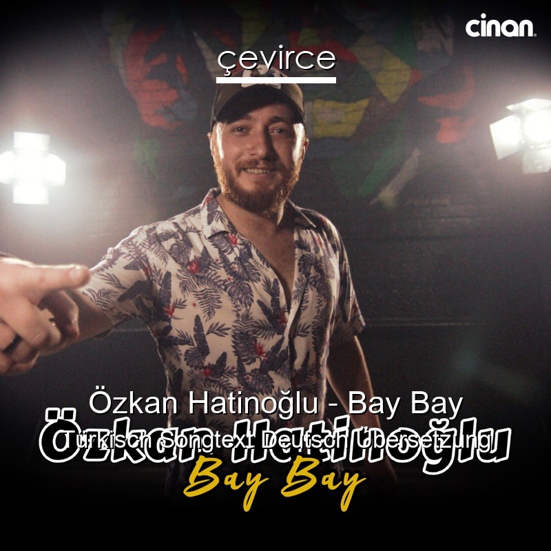 Özkan Hatinoğlu – Bay Bay Türkisch Songtext Deutsch Übersetzung