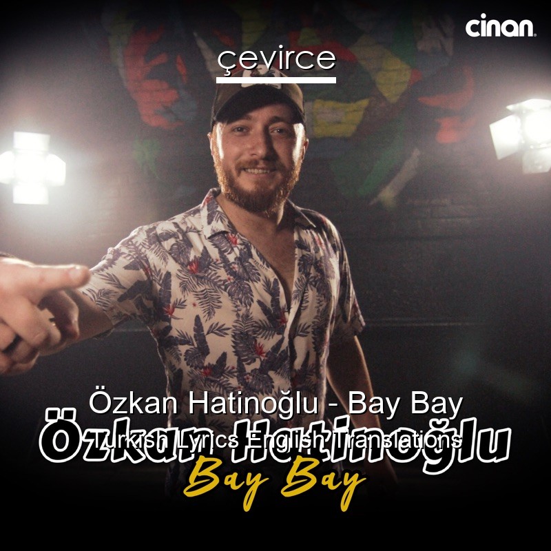 Özkan Hatinoğlu – Bay Bay Turkish Lyrics English Translations