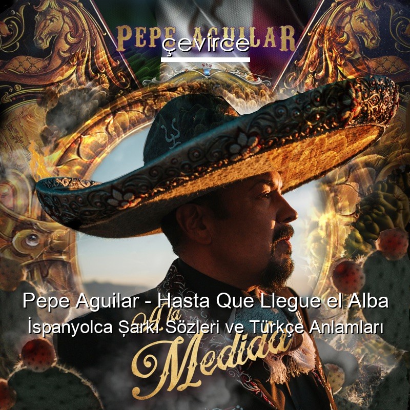 Pepe Aguilar – Hasta Que Llegue el Alba İspanyolca Şarkı Sözleri Türkçe Anlamları