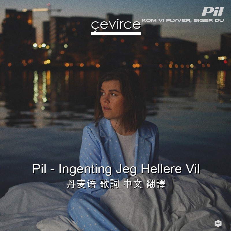 Pil – Ingenting Jeg Hellere Vil 丹麦语 歌詞 中文 翻譯