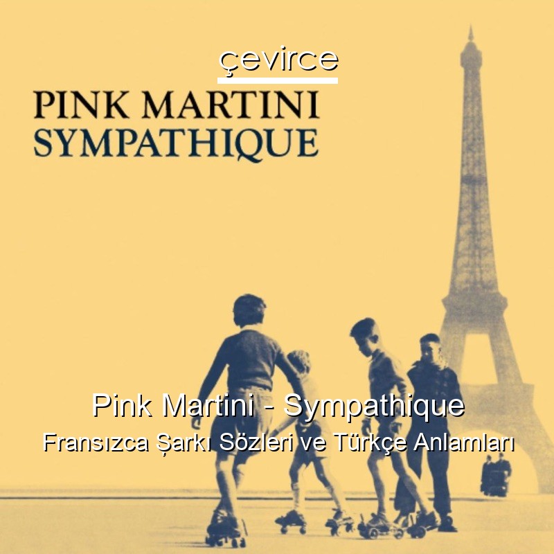 Pink Martini – Sympathique Fransızca Şarkı Sözleri Türkçe Anlamları