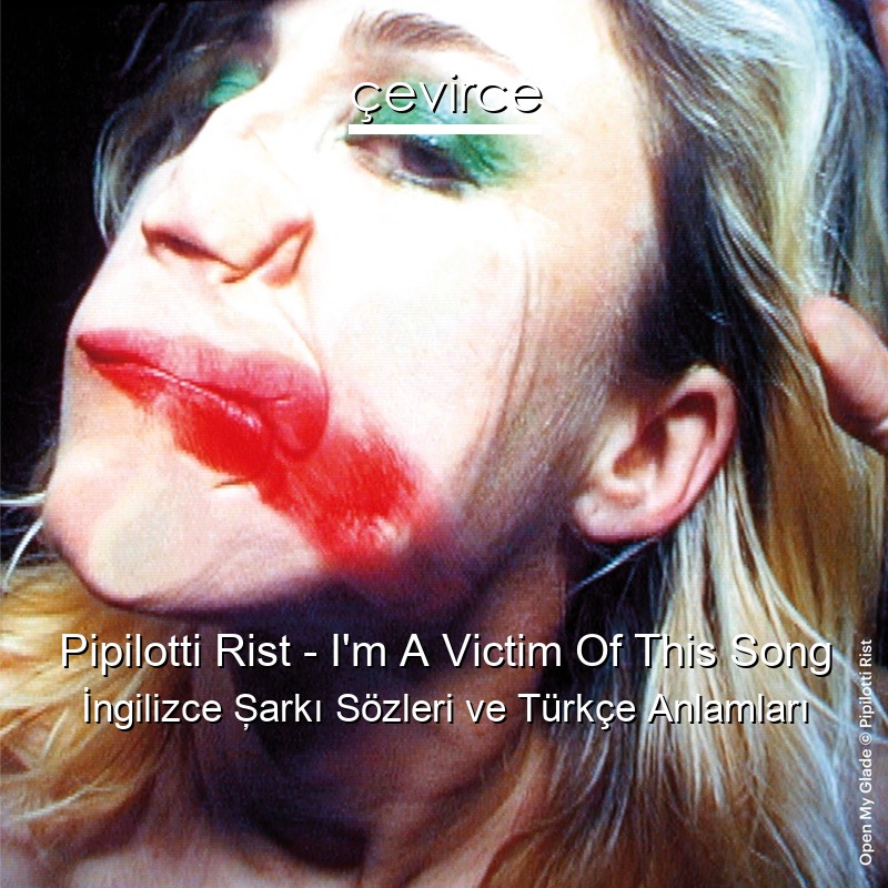 Pipilotti Rist – I’m A Victim Of This Song İngilizce Şarkı Sözleri Türkçe Anlamları