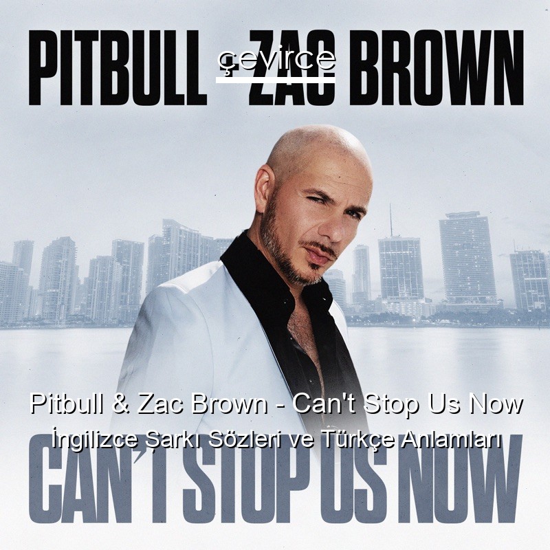 Pitbull & Zac Brown – Can’t Stop Us Now İngilizce Şarkı Sözleri Türkçe Anlamları