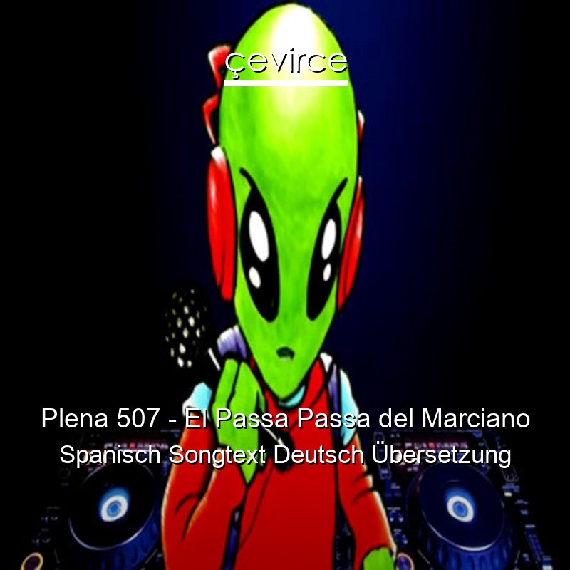 Plena 507 – El Passa Passa del Marciano Spanisch Songtext Deutsch Übersetzung