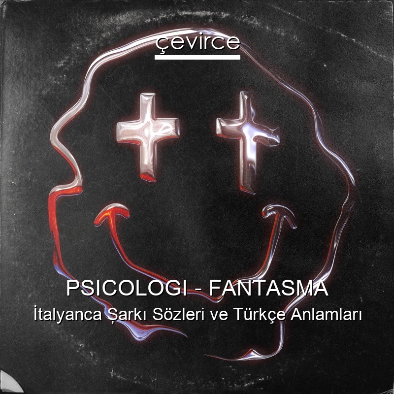 PSICOLOGI – FANTASMA İtalyanca Şarkı Sözleri Türkçe Anlamları