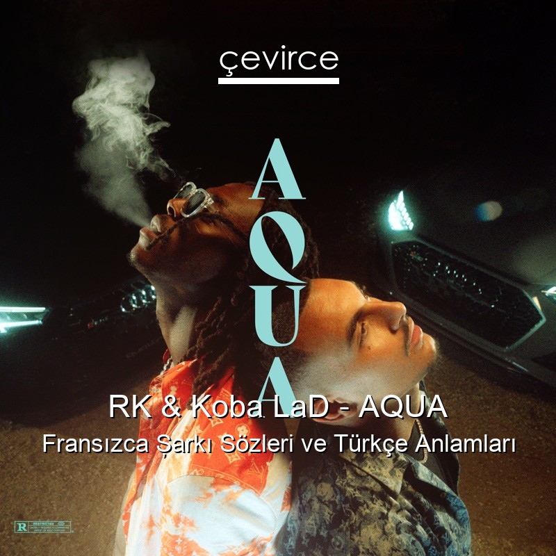 RK & Koba LaD – AQUA Fransızca Şarkı Sözleri Türkçe Anlamları