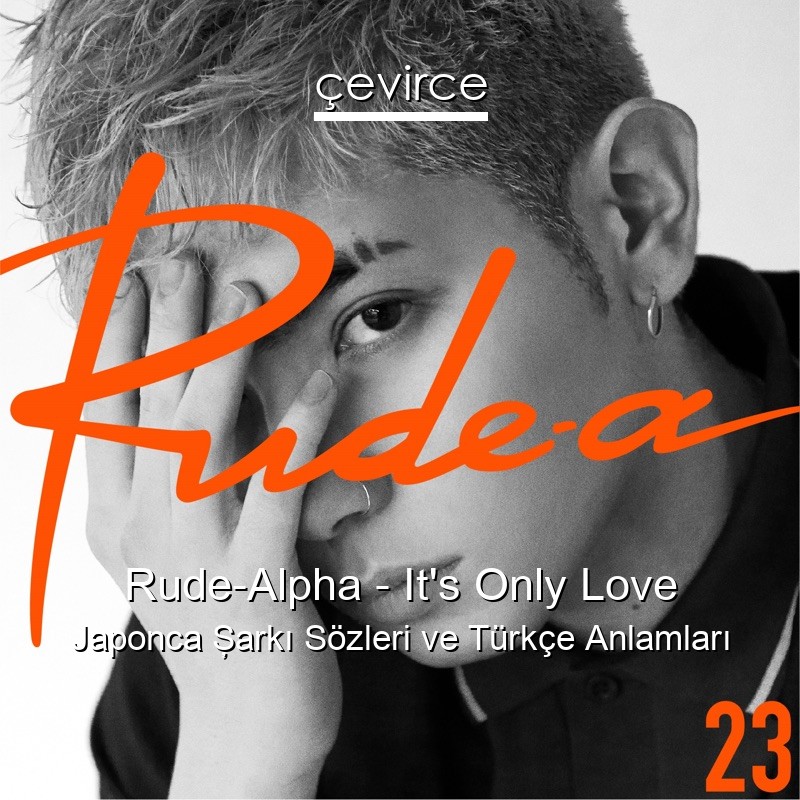 Rude-Alpha – It’s Only Love Japonca Şarkı Sözleri Türkçe Anlamları