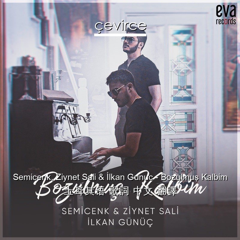 Semicenk, Ziynet Sali & İlkan Gunuc – Bozulmuş Kalbim 土耳其语 歌詞 中文 翻譯