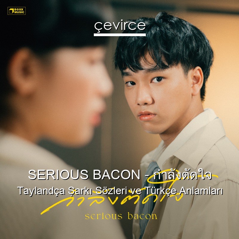 SERIOUS BACON – กำลังตัดใจ Taylandça Şarkı Sözleri Türkçe Anlamları