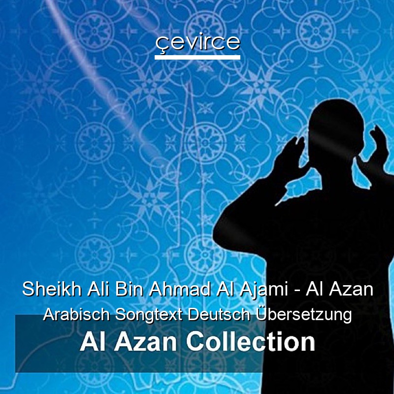 Sheikh Ali Bin Ahmad Al Ajami – Al Azan Arabisch Songtext Deutsch Übersetzung