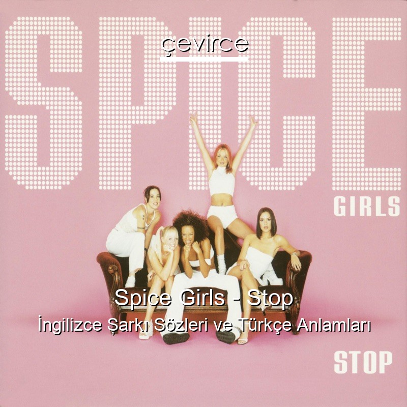 Spice Girls – Stop İngilizce Şarkı Sözleri Türkçe Anlamları