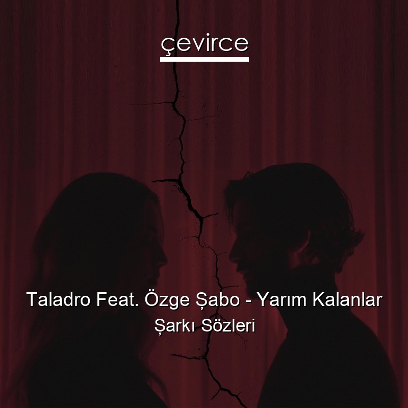 Taladro Feat. Özge Şabo – Yarım Kalanlar Şarkı Sözleri