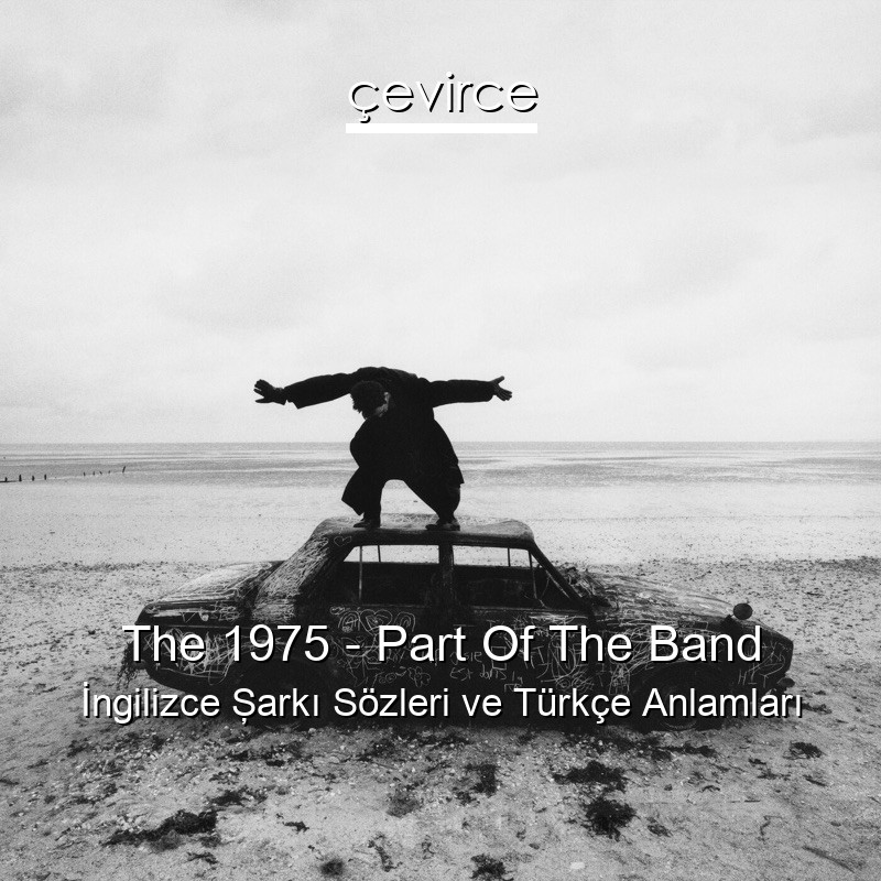 The 1975 – Part Of The Band İngilizce Şarkı Sözleri Türkçe Anlamları