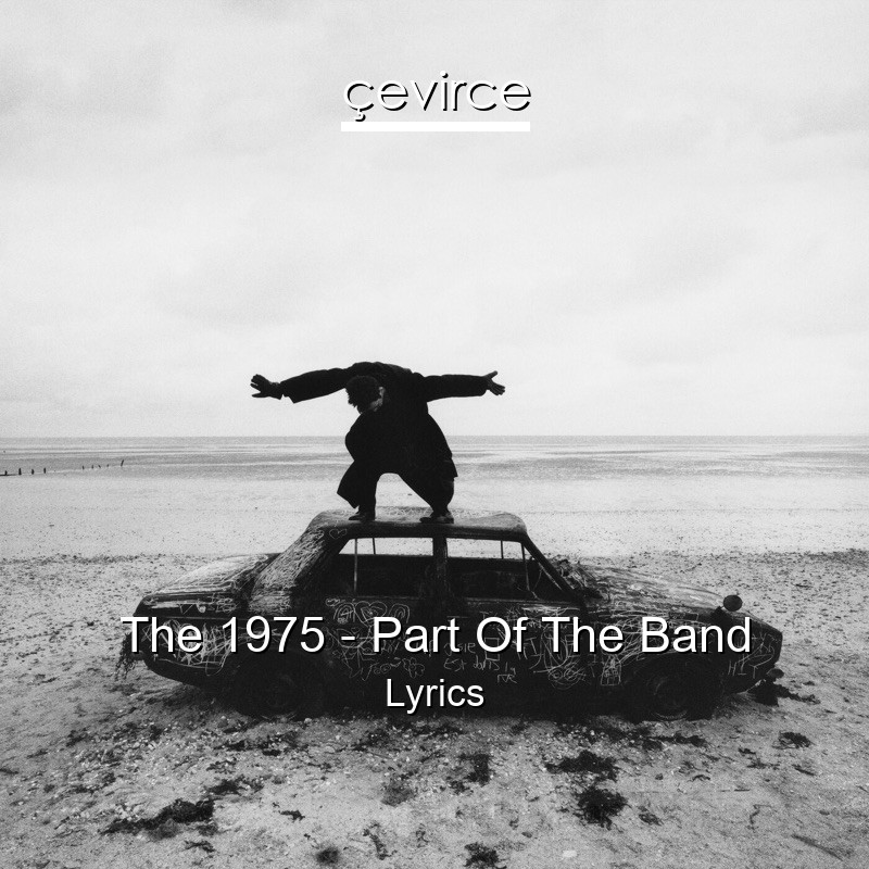 The 1975 – Part Of The Band Lyrics