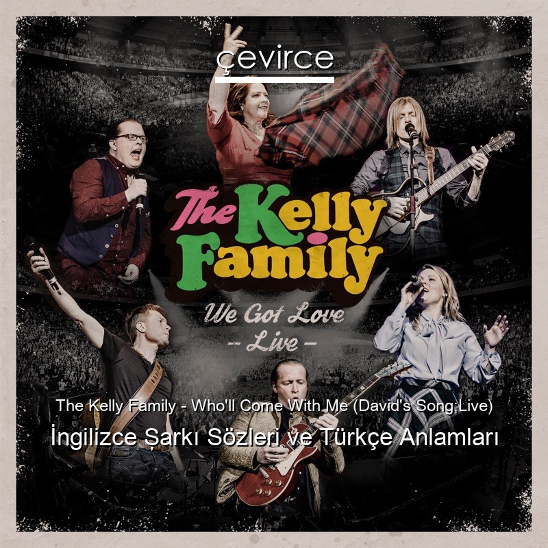 The Kelly Family – Who’ll Come With Me (David’s Song;Live) İngilizce Şarkı Sözleri Türkçe Anlamları
