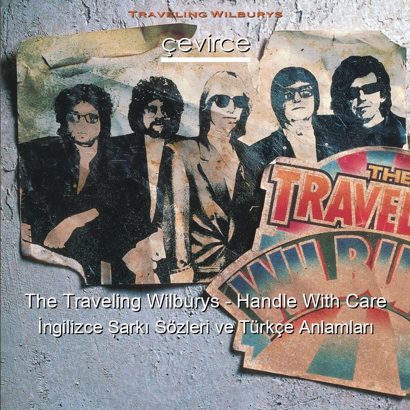 The Traveling Wilburys – Handle With Care İngilizce Şarkı Sözleri Türkçe Anlamları