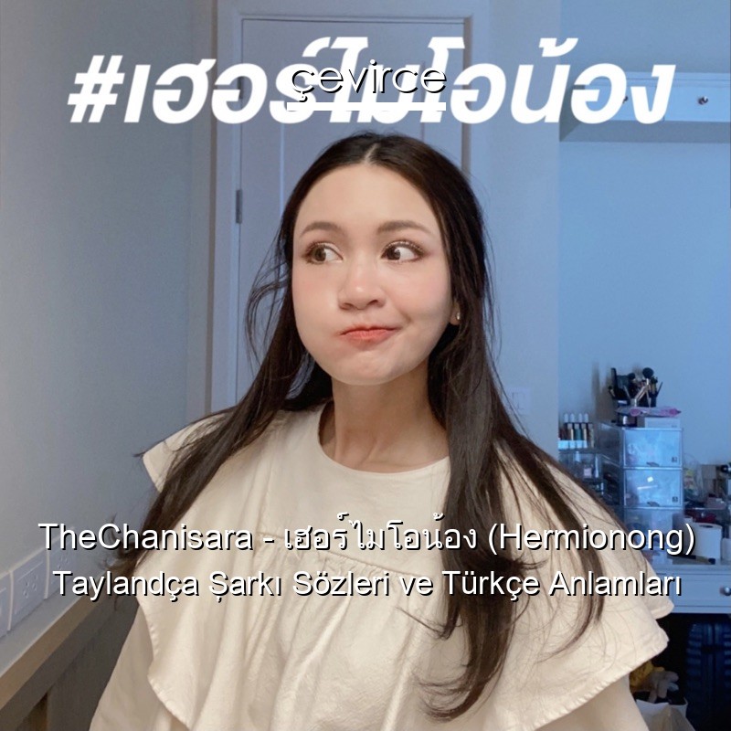 TheChanisara – เฮอร์ไมโอน้อง (Hermionong) Taylandça Şarkı Sözleri Türkçe Anlamları