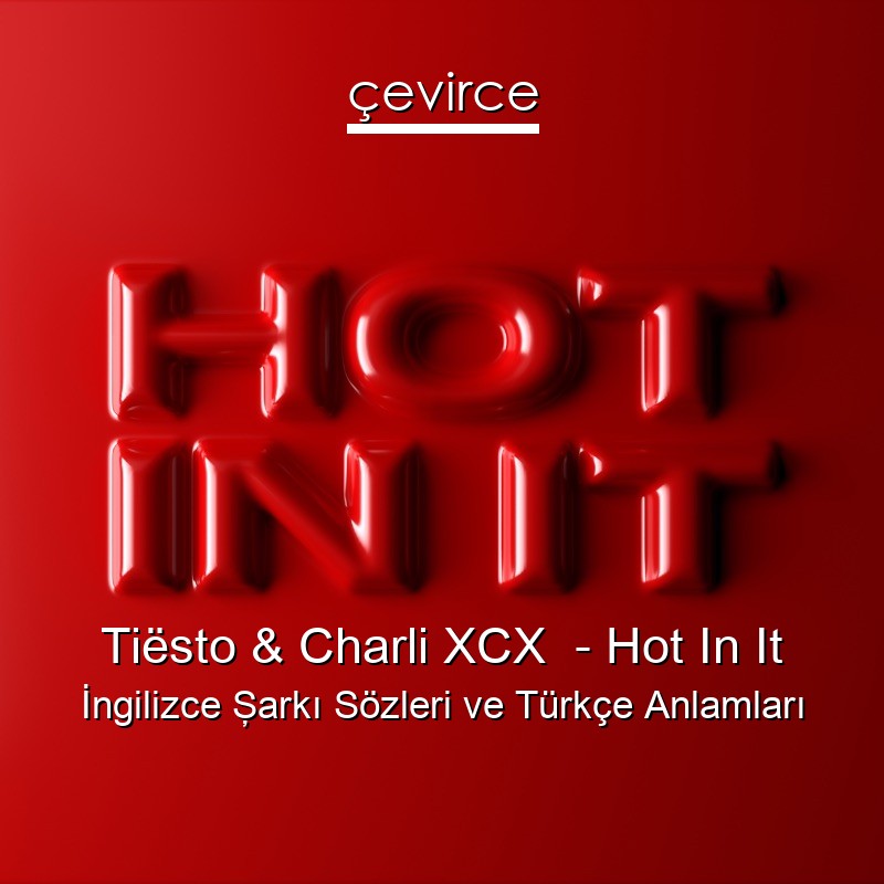 Tiësto & Charli XCX – Hot In It İngilizce Şarkı Sözleri Türkçe Anlamları