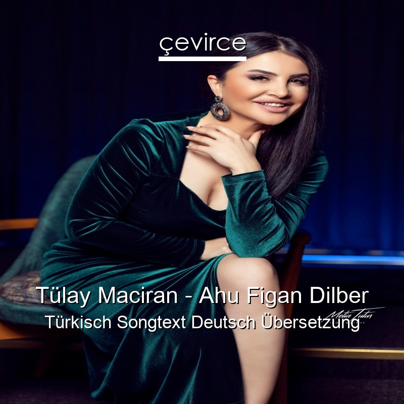 Tülay Maciran – Ahu Figan Dilber Türkisch Songtext Deutsch Übersetzung