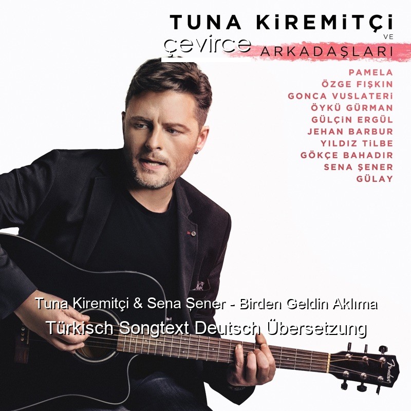 Tuna Kiremitçi & Sena Şener – Birden Geldin Aklıma Türkisch Songtext Deutsch Übersetzung