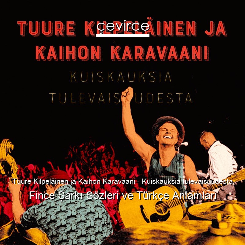 Tuure Kilpeläinen ja Kaihon Karavaani – Kuiskauksia tulevaisuudesta Fince Şarkı Sözleri Türkçe Anlamları